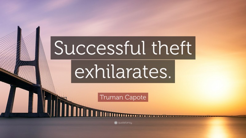 Truman Capote Quote: “Successful theft exhilarates.”