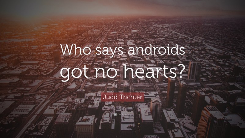 Judd Trichter Quote: “Who says androids got no hearts?”