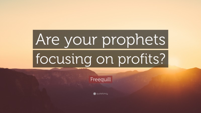 Freequill Quote: “Are your prophets focusing on profits?”