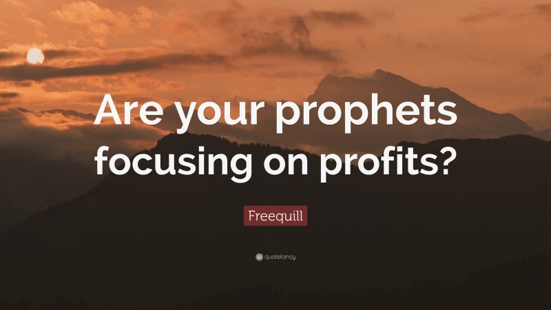 Freequill Quote: “Are your prophets focusing on profits?”