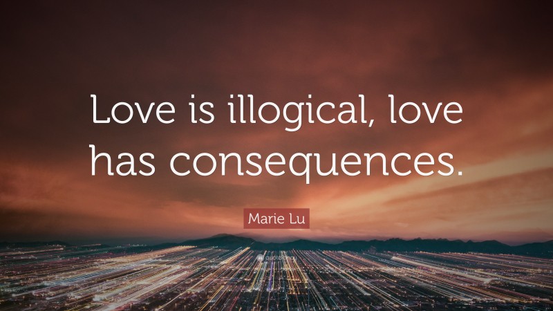 Marie Lu Quote: “Love is illogical, love has consequences.”