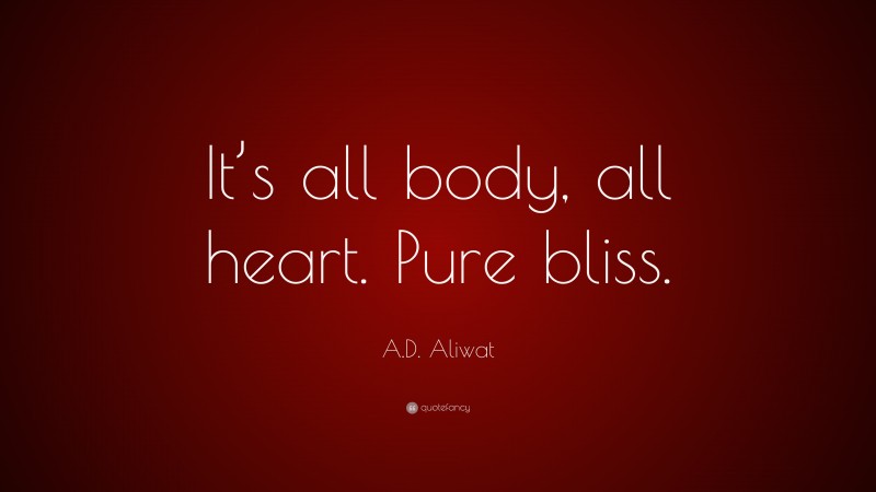 A.D. Aliwat Quote: “It’s all body, all heart. Pure bliss.”