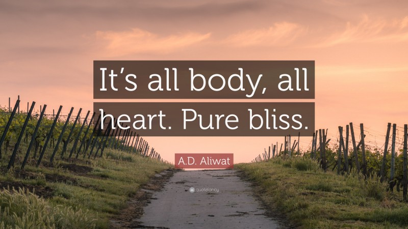 A.D. Aliwat Quote: “It’s all body, all heart. Pure bliss.”