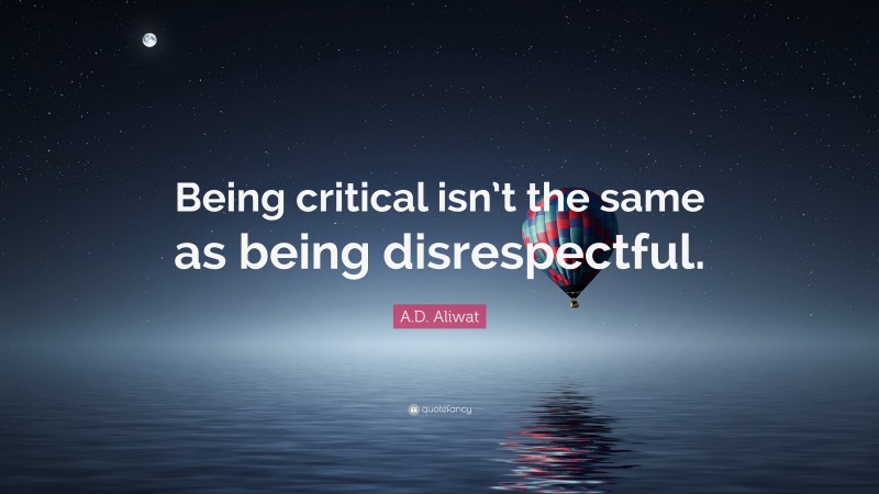 A.D. Aliwat Quote: “Being critical isn’t the same as being disrespectful.”