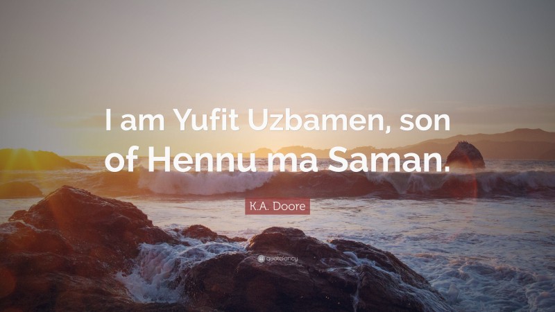 K.A. Doore Quote: “I am Yufit Uzbamen, son of Hennu ma Saman.”
