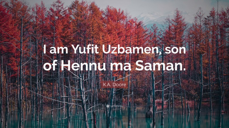 K.A. Doore Quote: “I am Yufit Uzbamen, son of Hennu ma Saman.”