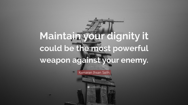 Kamaran Ihsan Salih Quote: “Maintain your dignity it could be the most powerful weapon against your enemy.”