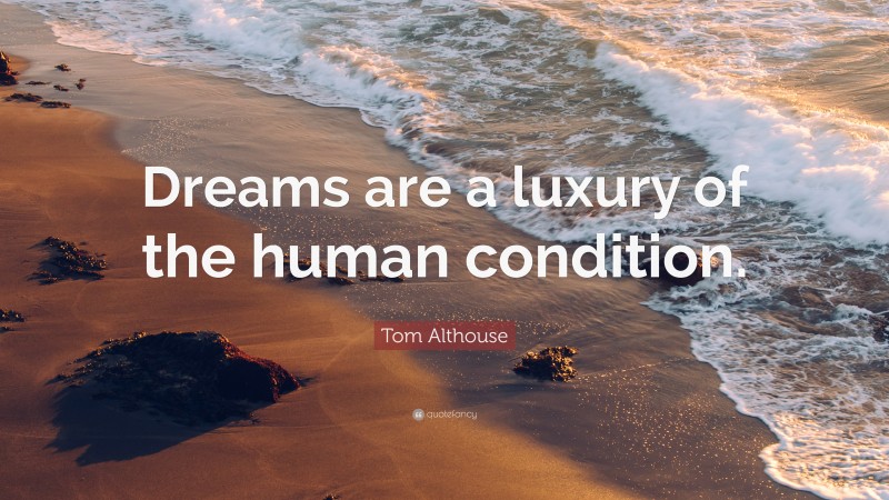 Tom Althouse Quote: “Dreams are a luxury of the human condition.”