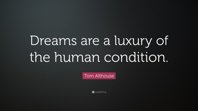 Tom Althouse Quote: “Dreams are a luxury of the human condition.”