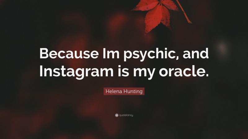 Helena Hunting Quote: “Because Im psychic, and Instagram is my oracle.”
