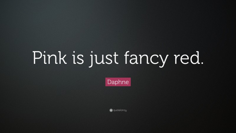 Daphne Quote: “Pink is just fancy red.”