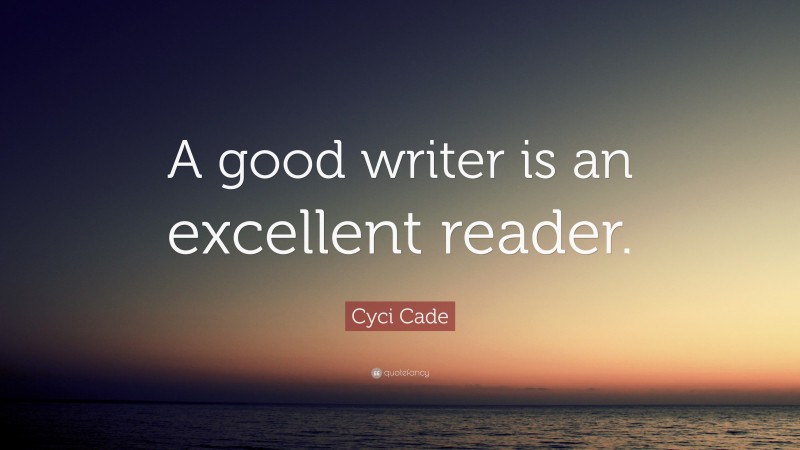Cyci Cade Quote: “A good writer is an excellent reader.”