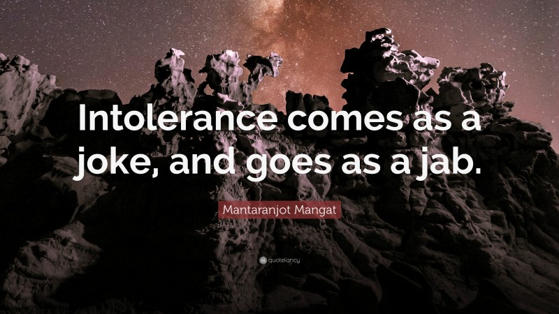 Mantaranjot Mangat Quote: “Intolerance comes as a joke, and goes as a jab.”