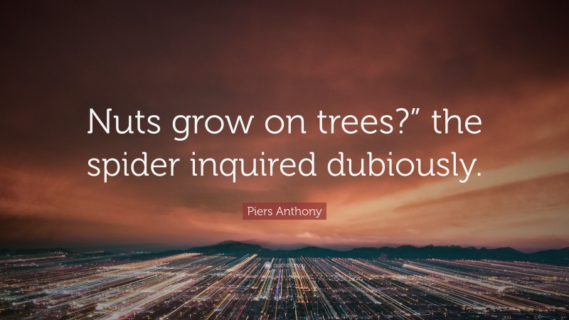 Piers Anthony Quote: “Nuts grow on trees?” the spider inquired dubiously.”
