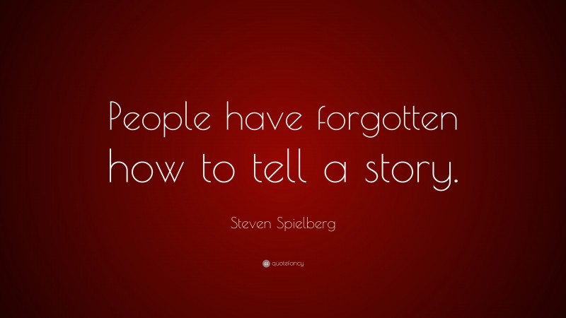 Steven Spielberg Quote: “People have forgotten how to tell a story.”