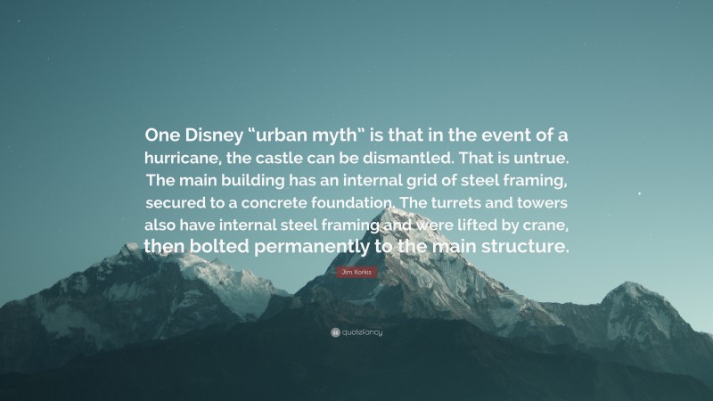 Jim Korkis Quote: “One Disney “urban myth” is that in the event of a hurricane, the castle can be dismantled. That is untrue. The main building has an internal grid of steel framing, secured to a concrete foundation. The turrets and towers also have internal steel framing and were lifted by crane, then bolted permanently to the main structure.”