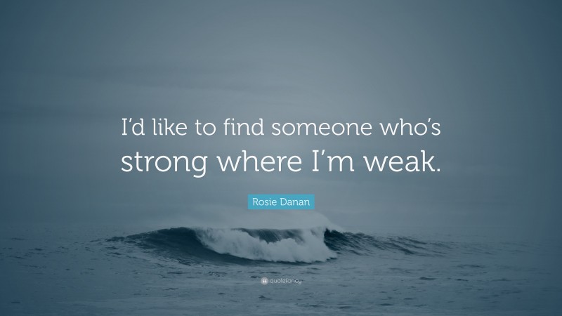 Rosie Danan Quote: “I’d like to find someone who’s strong where I’m weak.”
