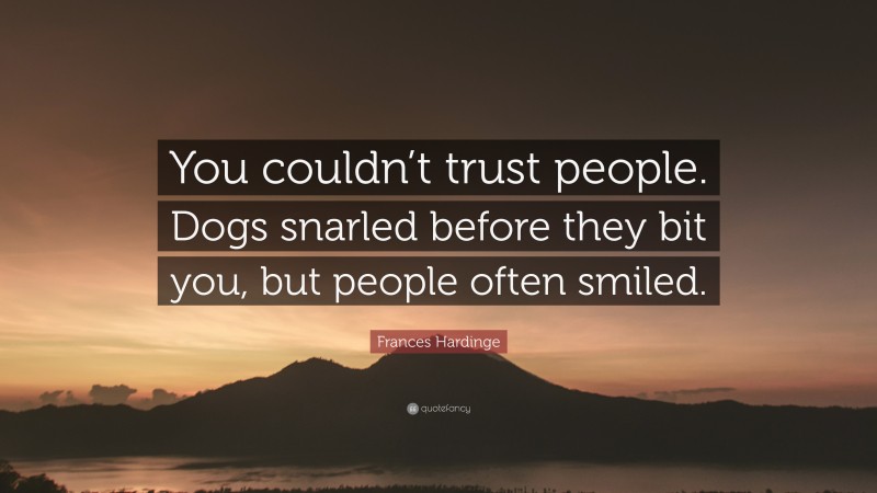 Frances Hardinge Quote: “You couldn’t trust people. Dogs snarled before they bit you, but people often smiled.”