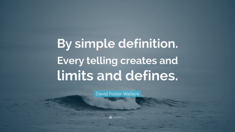 David Foster Wallace Quote: “By simple definition. Every telling creates and limits and defines.”