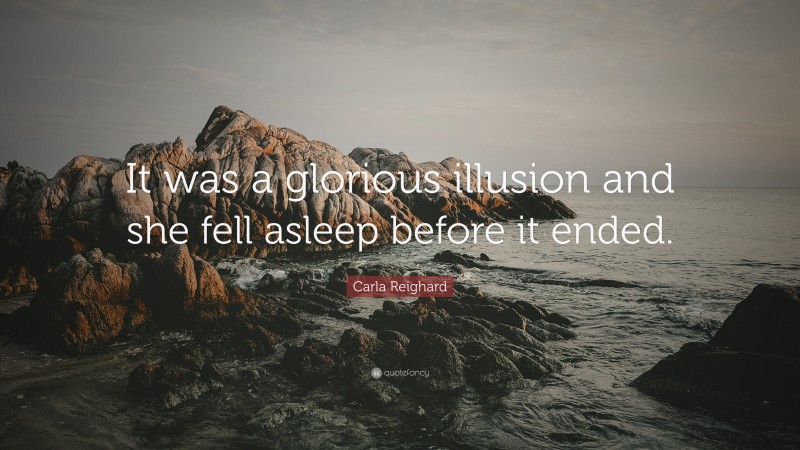 Carla Reighard Quote: “It was a glorious illusion and she fell asleep before it ended.”