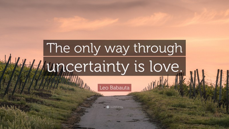 Leo Babauta Quote: “The only way through uncertainty is love.”