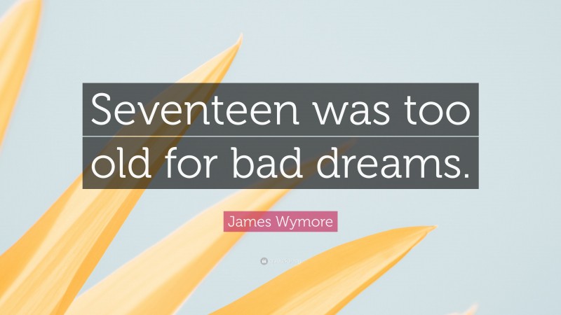 James Wymore Quote: “Seventeen was too old for bad dreams.”