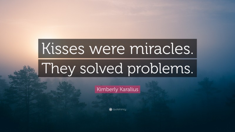 Kimberly Karalius Quote: “Kisses were miracles. They solved problems.”