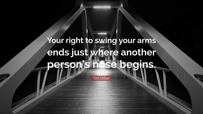 Tim Urban Quote: “Your right to swing your arms ends just where another person’s nose begins.”