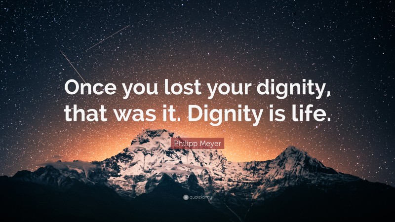 Philipp Meyer Quote: “Once you lost your dignity, that was it. Dignity is life.”