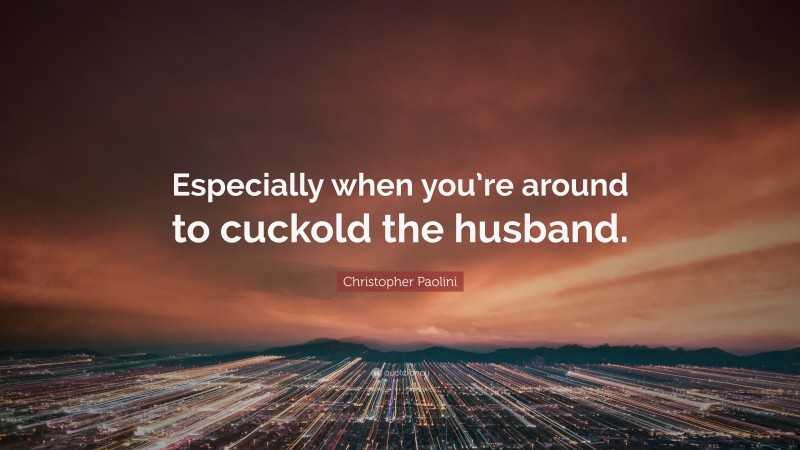 Christopher Paolini Quote: “Especially when you’re around to cuckold the husband.”