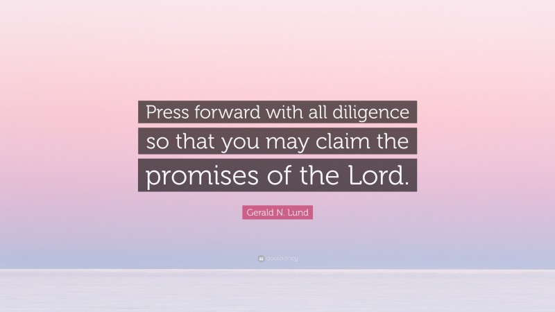 Gerald N. Lund Quote: “Press forward with all diligence so that you may claim the promises of the Lord.”