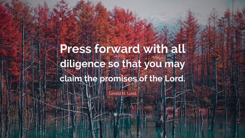 Gerald N. Lund Quote: “Press forward with all diligence so that you may claim the promises of the Lord.”