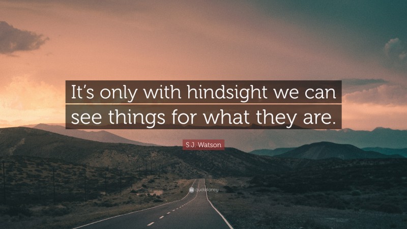 S.J. Watson Quote: “It’s only with hindsight we can see things for what they are.”