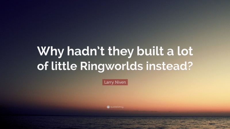 Larry Niven Quote: “Why hadn’t they built a lot of little Ringworlds instead?”