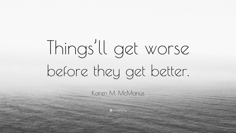 Karen M. McManus Quote: “Things’ll get worse before they get better.”