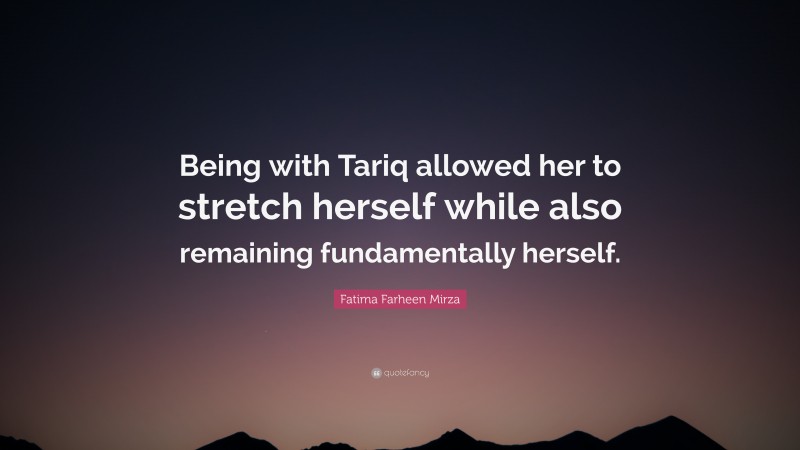 Fatima Farheen Mirza Quote: “Being with Tariq allowed her to stretch herself while also remaining fundamentally herself.”