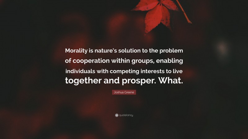 Joshua Greene Quote: “Morality is nature’s solution to the problem of cooperation within groups, enabling individuals with competing interests to live together and prosper. What.”