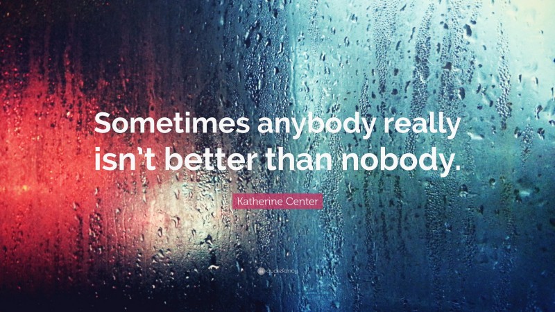 Katherine Center Quote: “Sometimes anybody really isn’t better than nobody.”