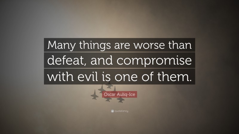 Oscar Auliq-Ice Quote: “Many things are worse than defeat, and compromise with evil is one of them.”