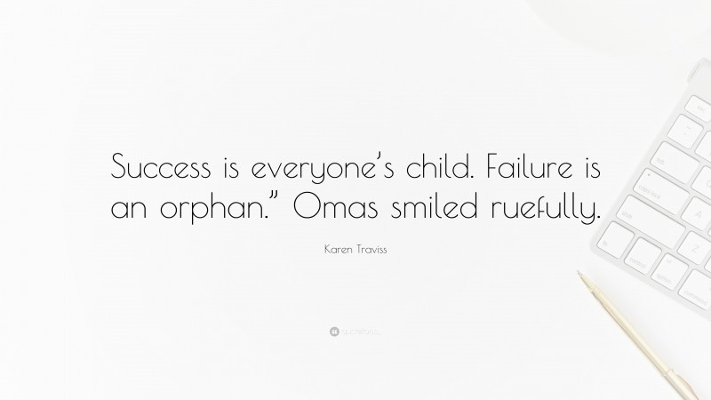 Karen Traviss Quote: “Success is everyone’s child. Failure is an orphan.” Omas smiled ruefully.”