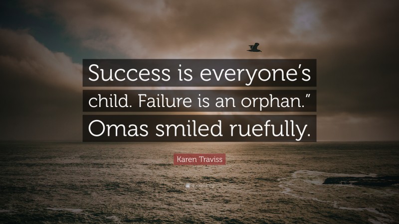 Karen Traviss Quote: “Success is everyone’s child. Failure is an orphan.” Omas smiled ruefully.”