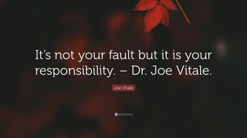 Joe Vitale Quote: “It’s not your fault but it is your responsibility. – Dr. Joe Vitale.”
