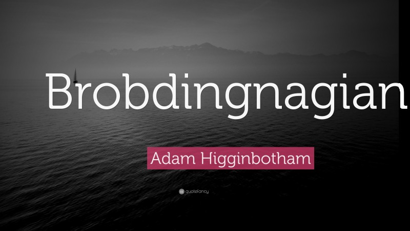 Adam Higginbotham Quote: “Brobdingnagian.”