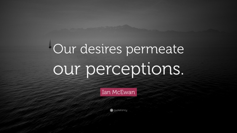 Ian McEwan Quote: “Our desires permeate our perceptions.”