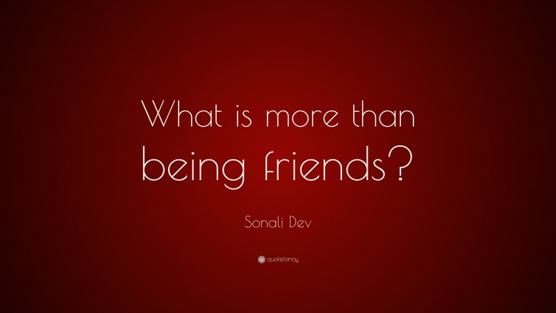 Sonali Dev Quote: “What is more than being friends?”