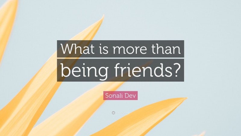 Sonali Dev Quote: “What is more than being friends?”