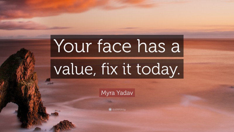 Myra Yadav Quote: “Your face has a value, fix it today.”