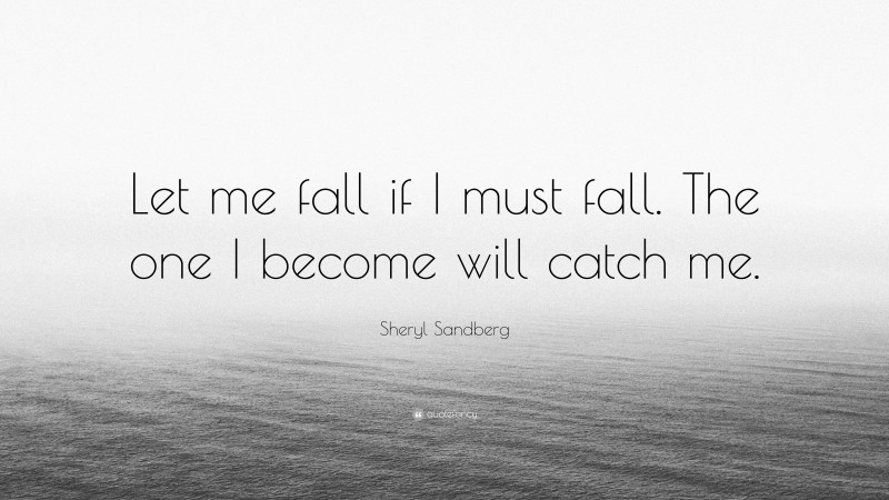 Sheryl Sandberg Quote: “Let me fall if I must fall. The one I become will catch me.”