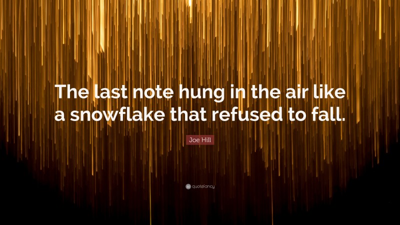 Joe Hill Quote: “The last note hung in the air like a snowflake that refused to fall.”