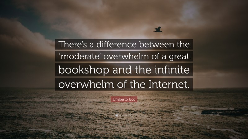 Umberto Eco Quote: “There’s a difference between the ‘moderate’ overwhelm of a great bookshop and the infinite overwhelm of the Internet.”